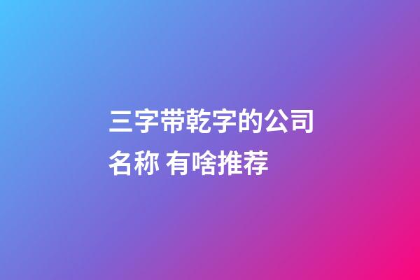三字带乾字的公司名称 有啥推荐-第1张-公司起名-玄机派